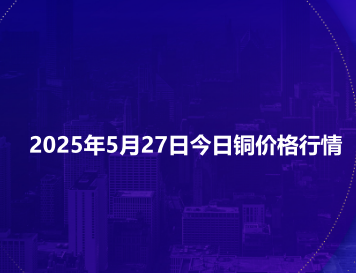 2025年5月27日今日铜价格行情