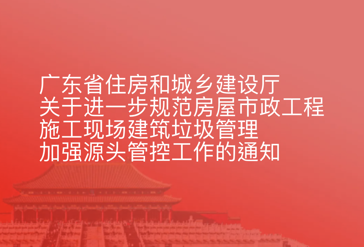 广东省住房和城乡建设厅关于进一步规范房屋市政工程施工现场建筑垃圾管理加强源头管控工作的通知