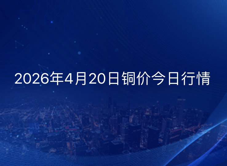 2026年4月20日铜价今日行情