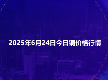2025年6月24日今日铜价格行情