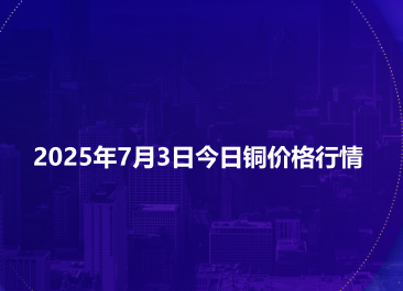 2025年7月3日今日铜价格行情