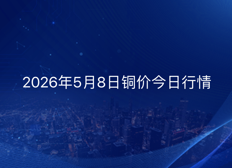 2026年5月8日铜价今日行情