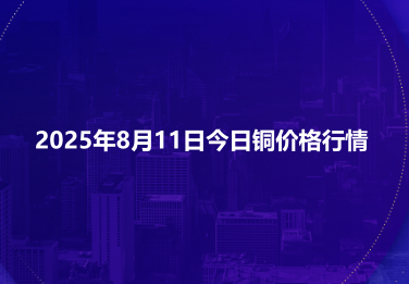 2025年8月11日今日铜价格行情