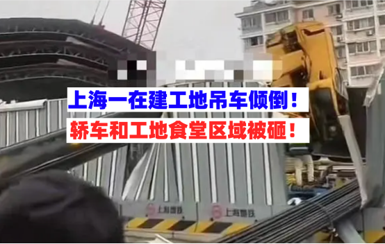 猝不及防！上海浦东一在建工地吊车突然倾倒砸中过路汽车和食堂！
