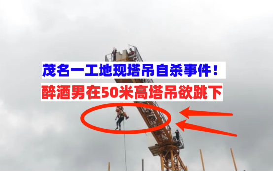 一心求死！广东茂名一工地塔吊顶端惊现醉酒男子欲从高处跳下自杀