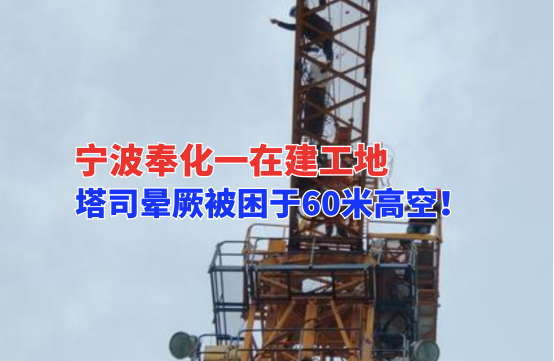 危急！12月9日宁波奉化一在建工地，塔吊司机晕厥于60米高空塔吊