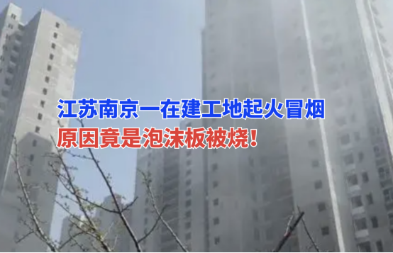 浓烟滚滚！3月29日江苏南京一小区在建工地泡沫板被烧险酿大祸！