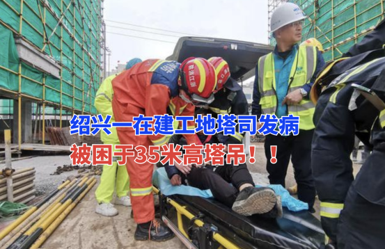 万分危急！3月28日绍兴一在建工地塔司在30米高塔吊突然发病！