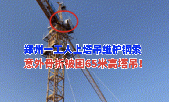 惊险！5月16日郑州一在建工地维修工因意外骨折被困65米高塔吊
