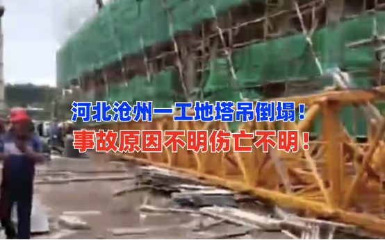 伤亡不明！7月10日河北沧州一在建工地突发塔吊倒塌事故！