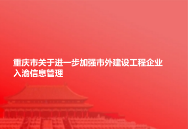 重庆市关于进一步加强市外建设工程企业入渝信息管理