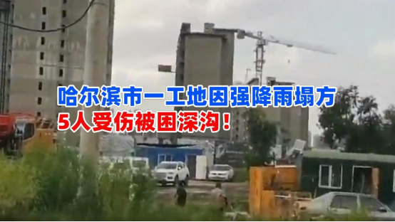 5人受伤被困深沟！7月25日哈尔滨市一工地因强降雨天气发生塌方
