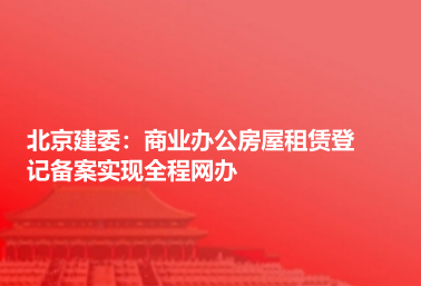 北京建委：商业办公房屋租赁登记备案实现全程网办