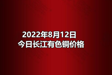 2022年8月12日今日长江有色铜价格