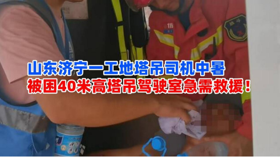 紧张救援！8月14日山东济宁一工地塔吊司机中暑被困40米高空