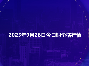 2025年9月26日今日铜价格行情