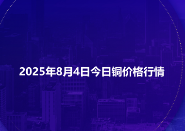 2025年8月4日今日铜价格行情