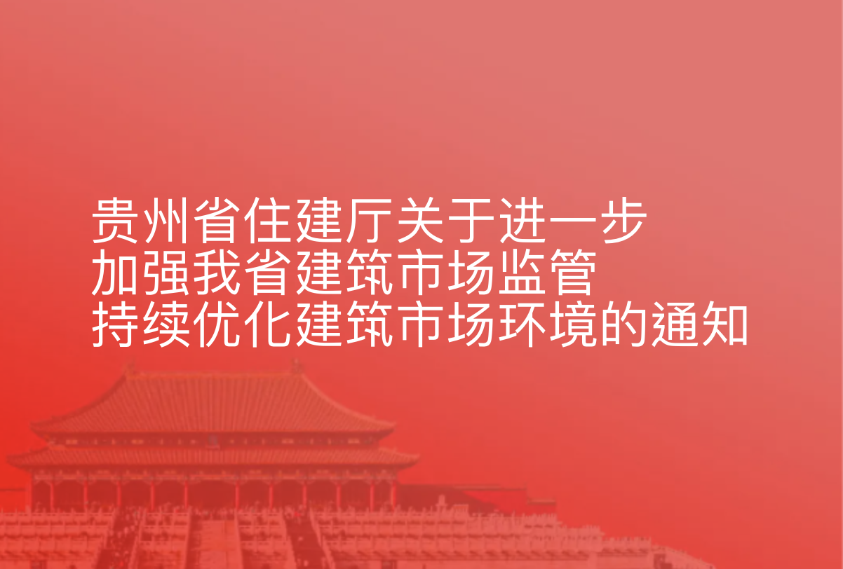 贵州省住建厅关于进一步加强我省建筑市场监管持续优化建筑市场环境的通知
