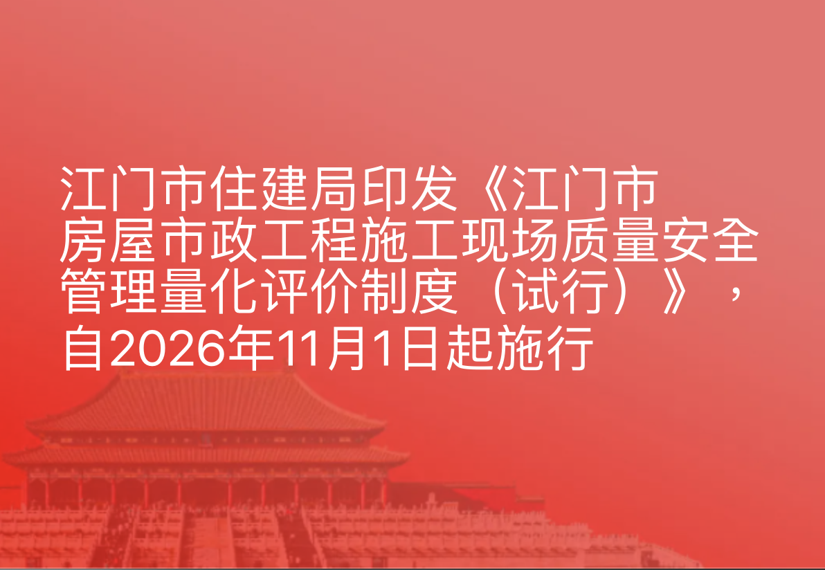 江门市住建局印发《江门市房屋市政工程施工现场质量安全管理量化评价制度（试行）》，自2026年11月1日起施行