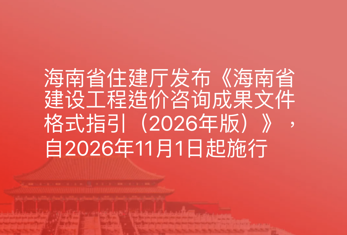 海南省住建厅发布《海南省建设工程造价咨询成果文件格式指引（2026年版）》，自2026年11月1日起施行