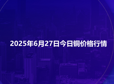 2025年6月27日今日铜价格行情