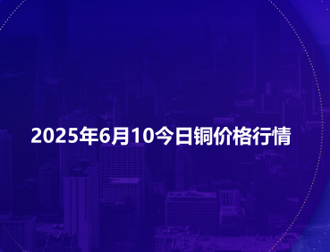2025年6月10今日铜价格行情