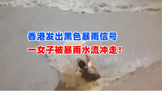 一女子被暴雨水流冲走！香港发出黑色暴雨信号 道路被浸车辆被淹 