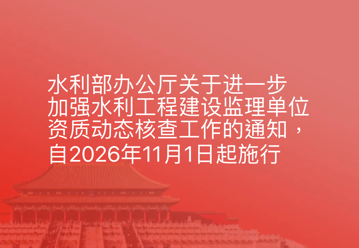 水利部办公厅关于进一步加强水利工程建设监理单位资质动态核查工作的通知，自2026年11月1日起施行