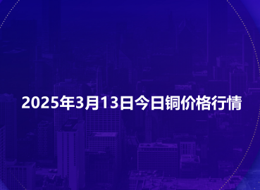 2025年3月13日今日铜价格行情