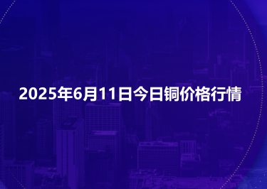 2025年6月11日今日铜价格行情