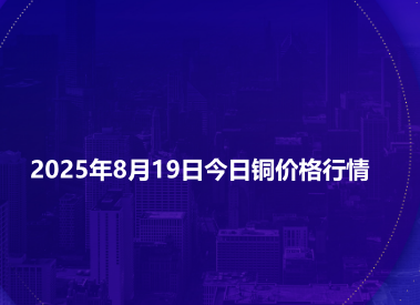 2025年8月19日今日铜价格行情