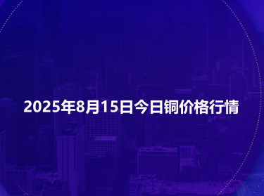 2025年8月15日今日铜价格行情