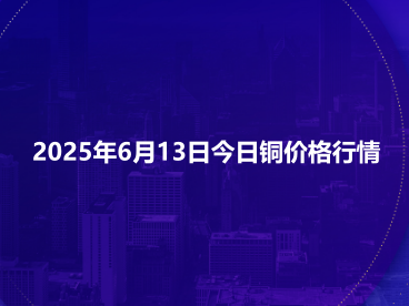 2025年6月13日今日铜价格行情
