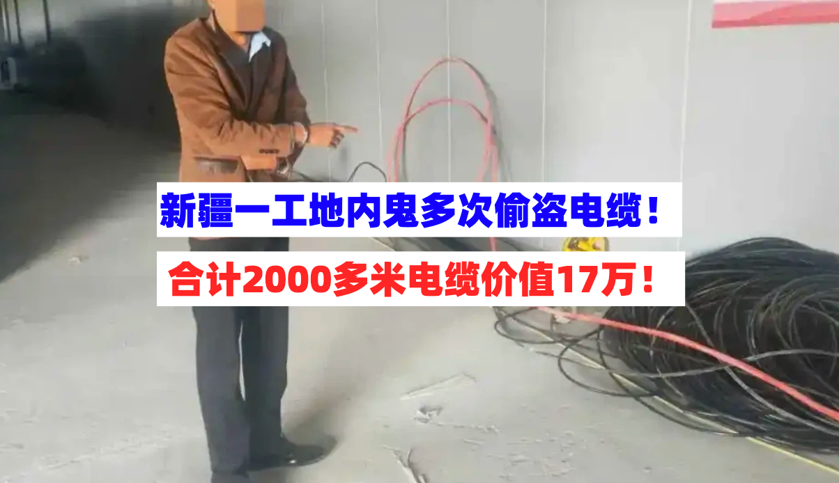 工地有内鬼！新疆和田一建筑工地两千多米长电缆失踪价值17万！