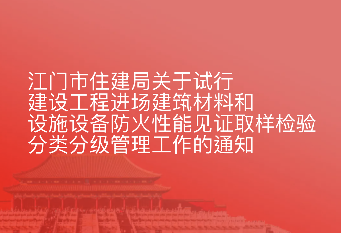 江门市住建局关于试行建设工程进场建筑材料和设施设备防火性能见证取样检验分类分级管理工作的通知