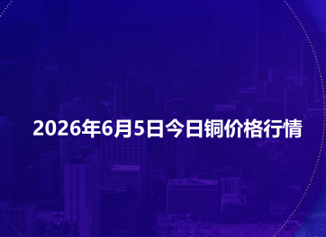 2026年6月5日今日铜价格行情