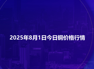 2025年8月1日今日铜价格行情