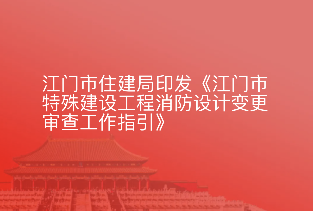 江门市住建局印发《江门市特殊建设工程消防设计变更审查工作指引》