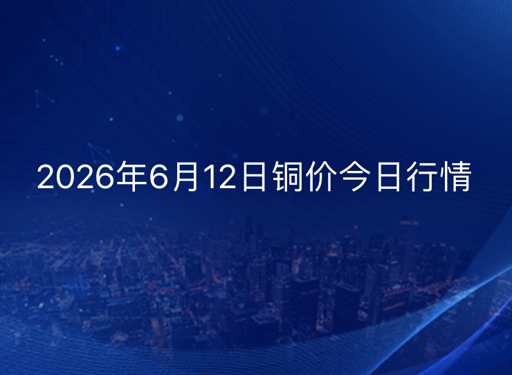 2026年6月12日铜价今日行情