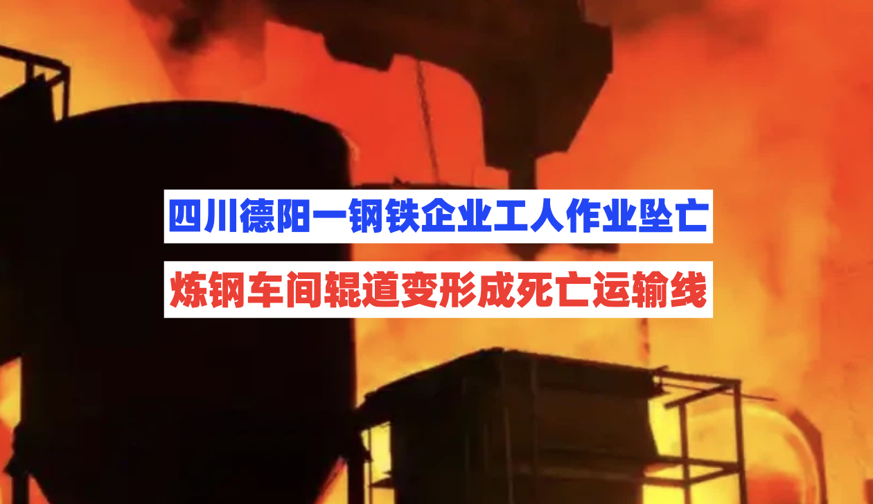 高温轨道变形！四川德阳一钢铁企业人员作业时从平台坠落身亡！