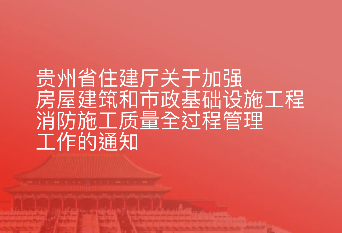 贵州省住建厅关于加强房屋建筑和市政基础设施工程消防施工质量全过程管理工作的通知
