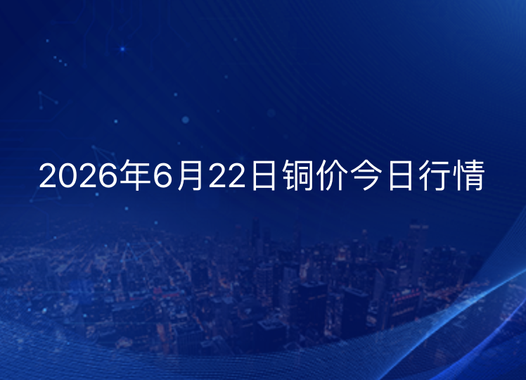 2026年6月22日铜价今日行情
