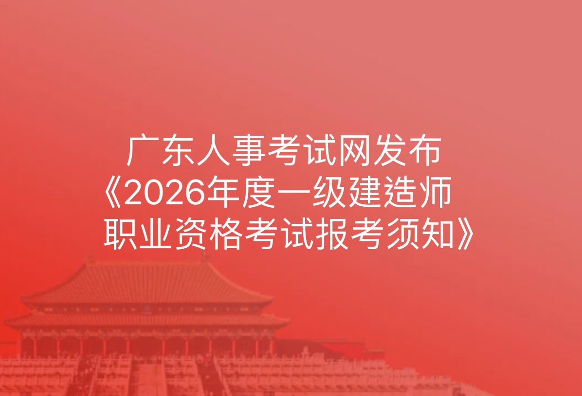 广东人事考试网发布《2026年度一级建造师职业资格考试报考须知》