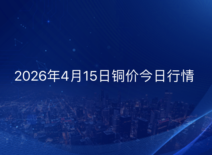 2026年4月15日铜价今日行情