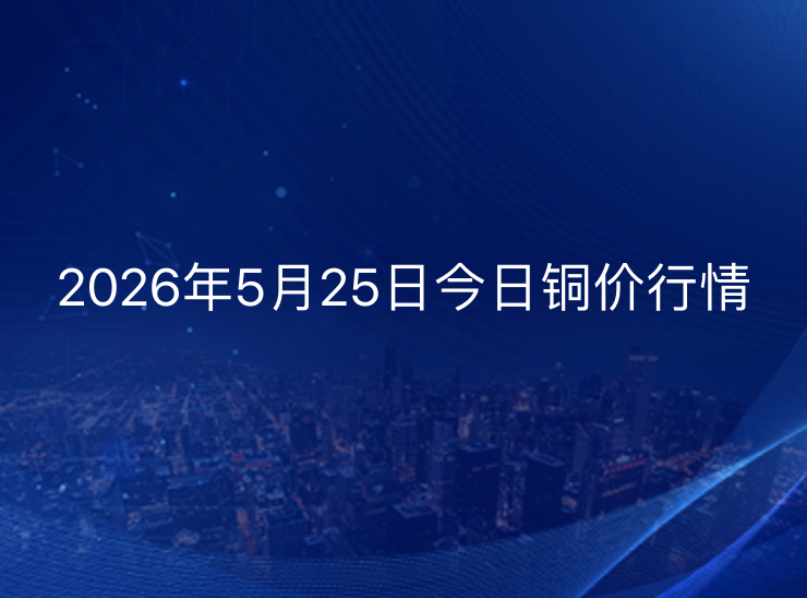 2026年5月25日铜价今日行情