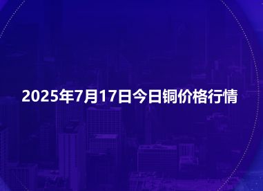 2025年7月17日今日铜价格行情