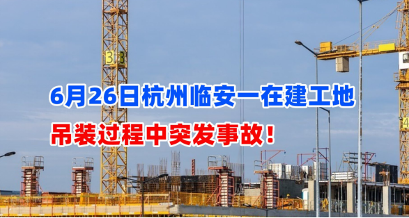 1死4伤！6月26日杭州临安一在建工地吊装过程中突发事故