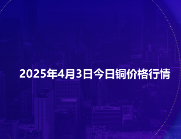 2025年4月3日今日铜价格行情