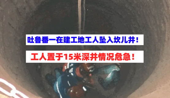 惊险！新疆吐鲁番一在建工地工人不慎坠入15米深井情况危急！
