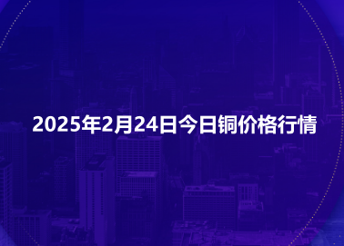2025年2月24日今日铜价格行情